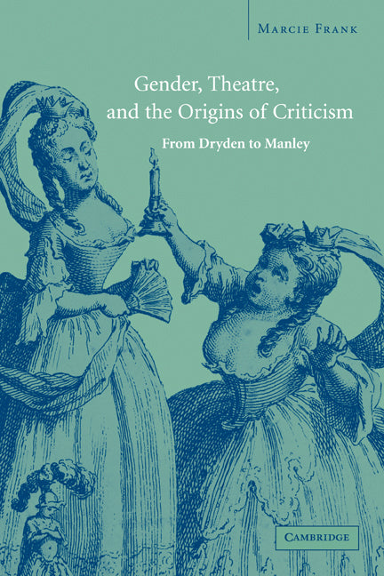 Gender, Theatre, and the Origins of Criticism; From Dryden to Manley (Paperback) 9780521188654