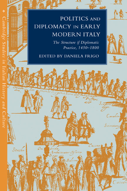 Politics and Diplomacy in Early Modern Italy; The Structure of Diplomatic Practice, 1450–1800 (Paperback) 9780521189637