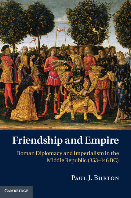 Friendship and Empire; Roman Diplomacy and Imperialism in the Middle Republic (353–146 BC) (Hardback) 9780521190008