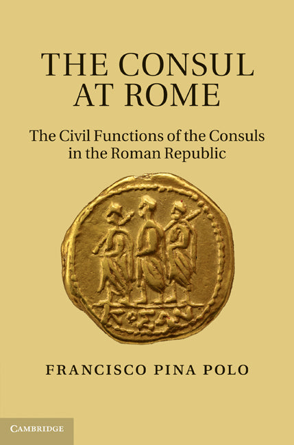 The Consul at Rome; The Civil Functions of the Consuls in the Roman Republic (Hardback) 9780521190831