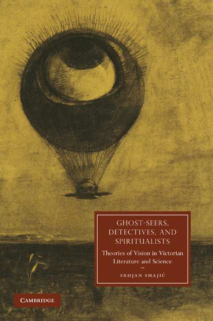 Ghost-Seers, Detectives, and Spiritualists; Theories of Vision in Victorian Literature and Science (Hardback) 9780521191883