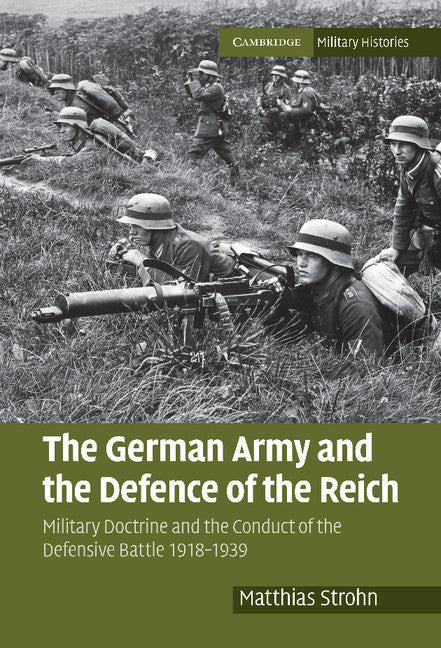 The German Army and the Defence of the Reich; Military Doctrine and the Conduct of the Defensive Battle 1918–1939 (Hardback) 9780521191999