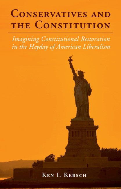 Conservatives and the Constitution; Imagining Constitutional Restoration in the Heyday of American Liberalism (Hardback) 9780521193108