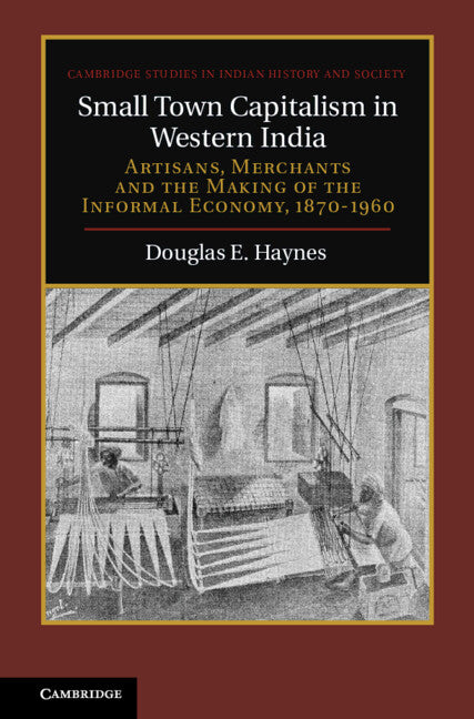 Small Town Capitalism in Western India; Artisans, Merchants, and the Making of the Informal Economy, 1870–1960 (Hardback) 9780521193337