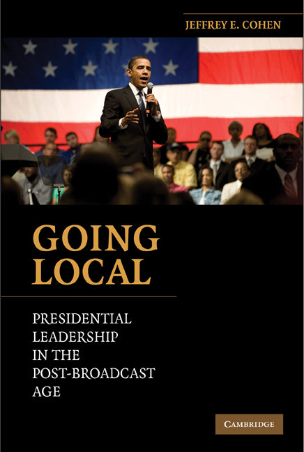 Going Local; Presidential Leadership in the Post-Broadcast Age (Hardback) 9780521193719