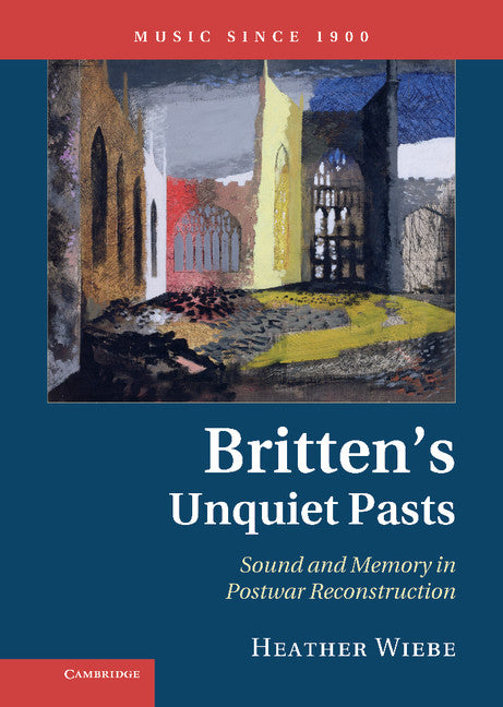 Britten's Unquiet Pasts; Sound and Memory in Postwar Reconstruction (Hardback) 9780521194679