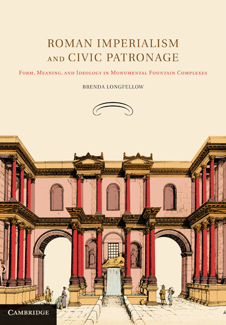 Roman Imperialism and Civic Patronage; Form, Meaning, and Ideology in Monumental Fountain Complexes (Hardback) 9780521194938