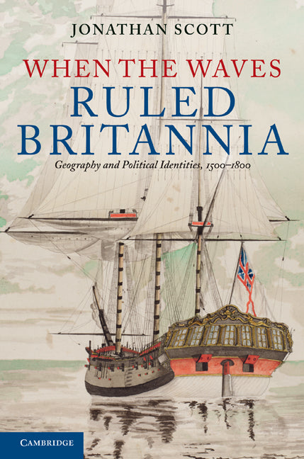 When the Waves Ruled Britannia; Geography and Political Identities, 1500–1800 (Hardback) 9780521195911
