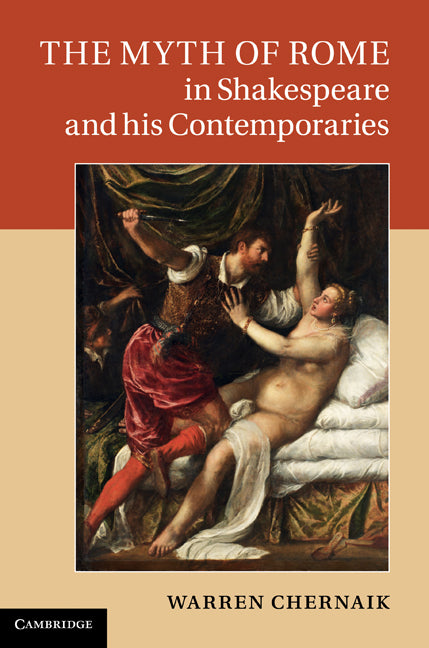 The Myth of Rome in Shakespeare and his Contemporaries (Hardback) 9780521196567