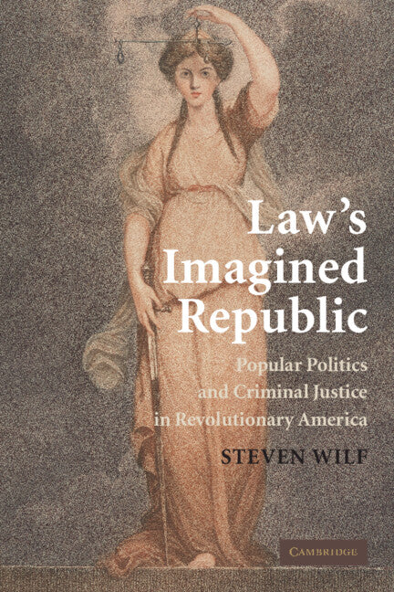 Law's Imagined Republic; Popular Politics and Criminal Justice in Revolutionary America (Hardback) 9780521196901