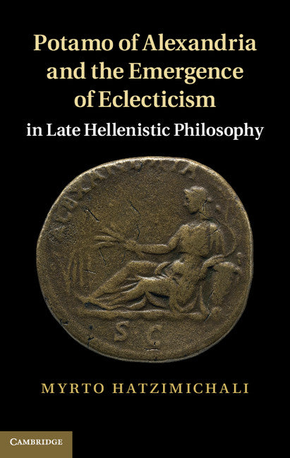 Potamo of Alexandria and the Emergence of Eclecticism in Late Hellenistic Philosophy (Hardback) 9780521197281