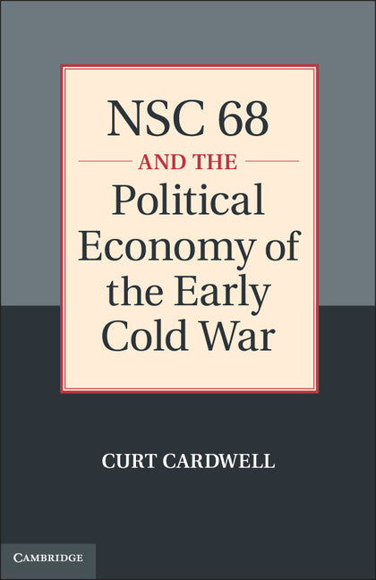 NSC 68 and the Political Economy of the Early Cold War (Hardback) 9780521197304