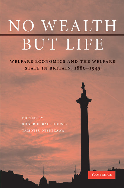 No Wealth but Life; Welfare Economics and the Welfare State in Britain, 1880–1945 (Hardback) 9780521197861