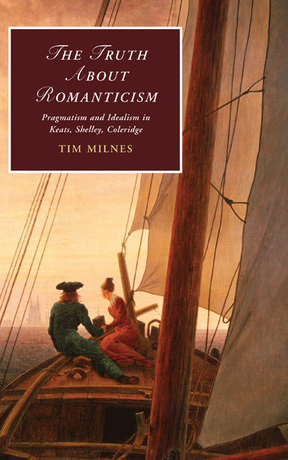 The Truth about Romanticism; Pragmatism and Idealism in Keats, Shelley, Coleridge (Hardback) 9780521198073