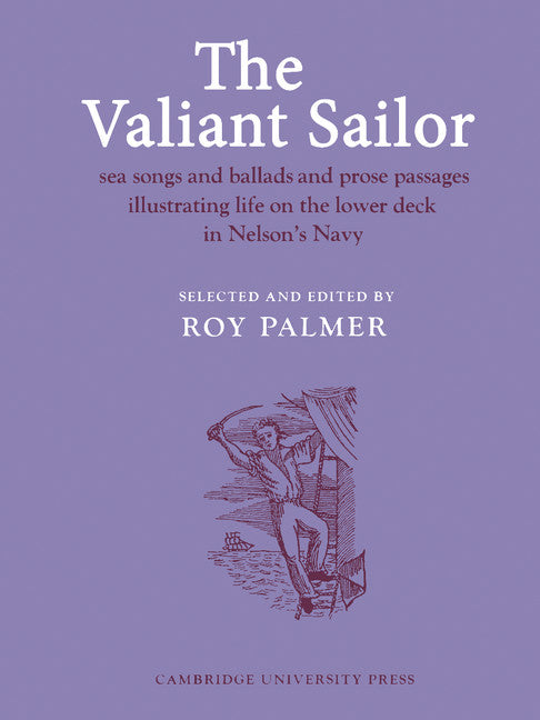 The Valiant Sailor; Sea Songs and Ballads and Prose Passages Illustrating Life on the Lower Deck in Nelson's Navy (Paperback) 9780521207805