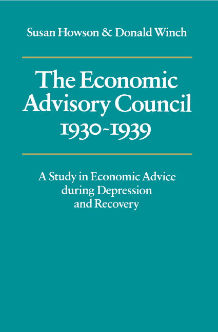 The Economic Advisory Council, 1930–1939; A Study in Economic Advice during Depression and Recovery (Hardback) 9780521211383