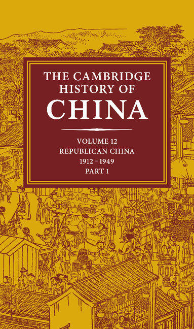 The Cambridge History of China: Volume 12, Republican China, 1912–1949, Part 1 (Hardback) 9780521235419