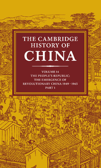 The Cambridge History of China: Volume 14, The People's Republic, Part 1, The Emergence of Revolutionary China, 1949–1965 (Hardback) 9780521243360