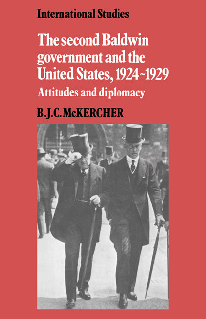 The Second Baldwin Government and the United States, 1924–1929; Attitudes and Diplomacy (Hardback) 9780521258029