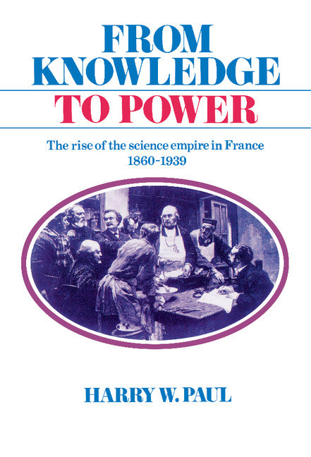 From Knowledge to Power; The Rise of the Science Empire in France, 1860–1939 (Hardback) 9780521265041