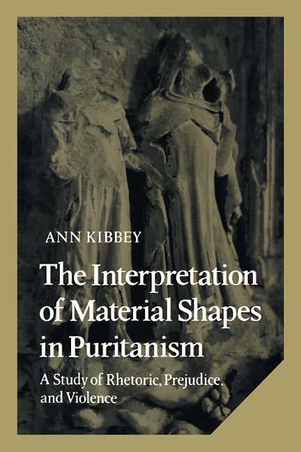 The Interpretation of Material Shapes in Puritanism; A Study of Rhetoric, Prejudice, and Violence (Hardback) 9780521265096