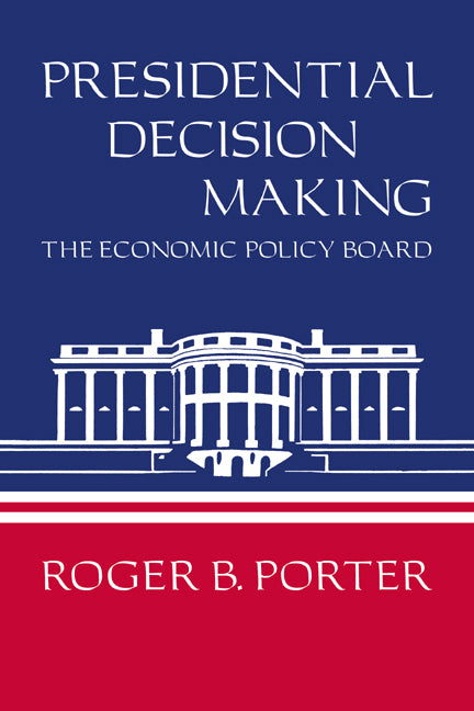 Presidential Decision Making; The Economic Policy Board (Paperback) 9780521271127