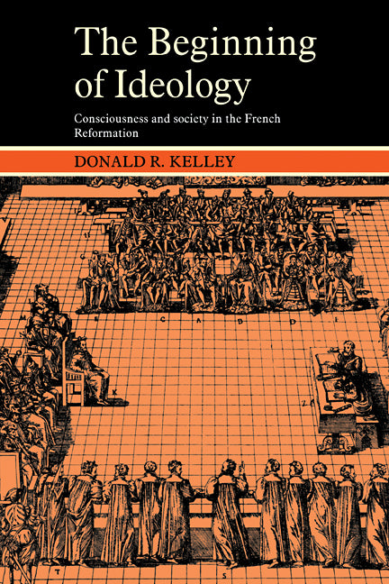 The Beginning of Ideology; Consciousness and Society in the French Reformation (Paperback) 9780521274838