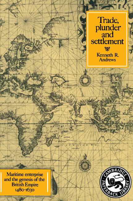 Trade, Plunder and Settlement; Maritime Enterprise and the Genesis of the British Empire, 1480–1630 (Paperback) 9780521276986