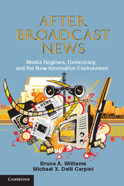 After Broadcast News; Media Regimes, Democracy, and the New Information Environment (Hardback) 9781107010314