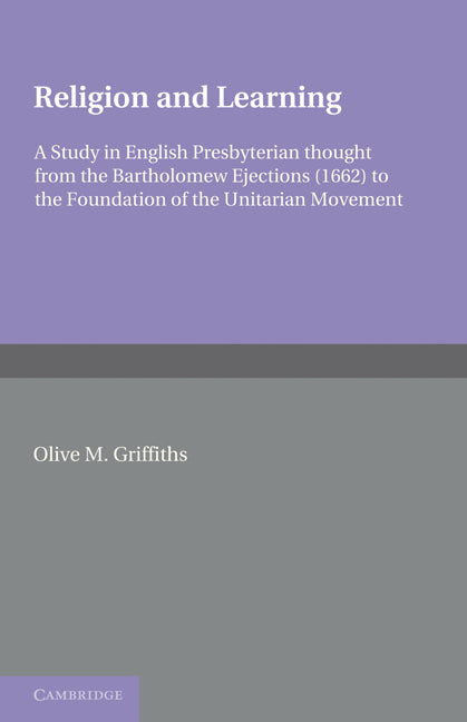 Religion and Learning; A Study in English Presbyterian Thought from the Bartholomew Ejections (1662) to the Foundation of the Unitarian Movement (Paperback) 9780521283151