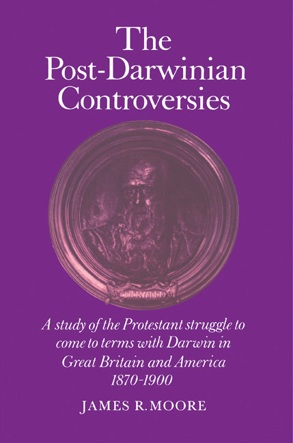 The Post-Darwinian Controversies; A Study of the Protestant Struggle to Come to Terms with Darwin in Great Britain and America, 1870-1900 (Paperback) 9780521285179