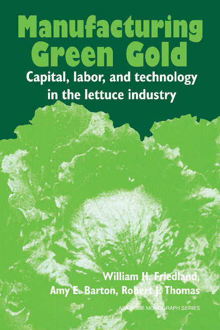 Manufacturing Green Gold; Capital, Labor, and Technology in the Lettuce Industry (Paperback) 9780521285841