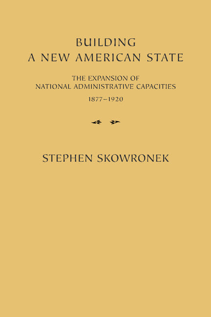 Building a New American State; The Expansion of National Administrative Capacities, 1877–1920 (Paperback) 9780521288651