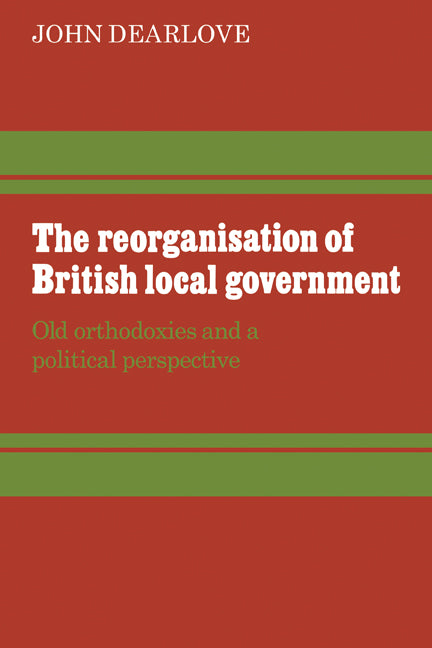 The Reorganisation of British Local Government; Old Orthodoxies and a Political Perspective (Paperback) 9780521294560