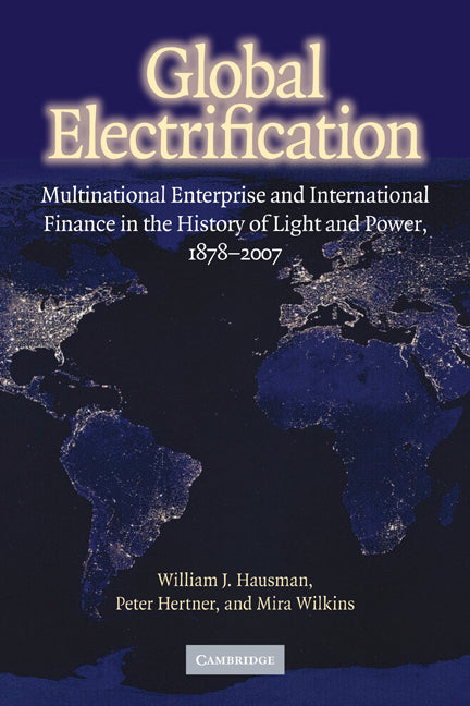 Global Electrification; Multinational Enterprise and International Finance in the History of Light and Power, 1878–2007 (Paperback) 9780521299008