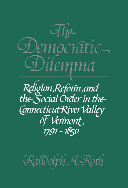 The Democratic Dilemma; Religion, Reform, and the Social Order in the Connecticut River Valley of Vermont, 1791–1850 (Hardback) 9780521301831