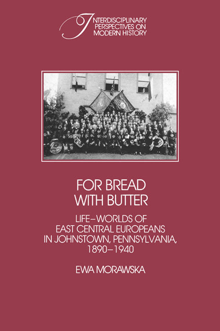 For Bread with Butter; The Life-Worlds of East Central Europeans in Johnstown, Pennsylvania, 1890–1940 (Hardback) 9780521306331