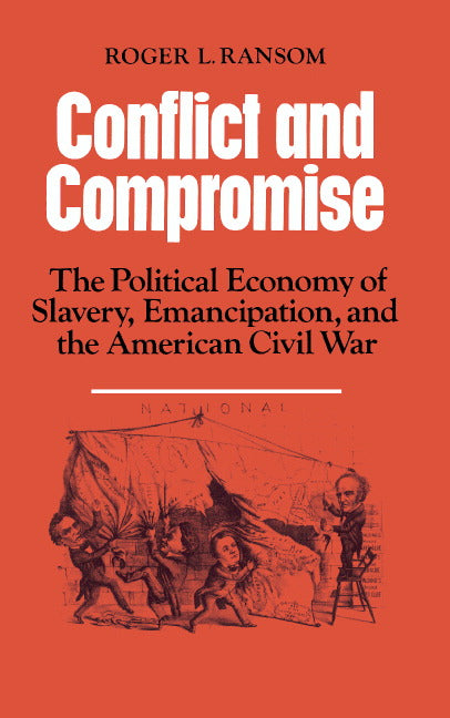 Conflict and Compromise; The Political Economy of Slavery, Emancipation and the American Civil War (Paperback) 9780521311670