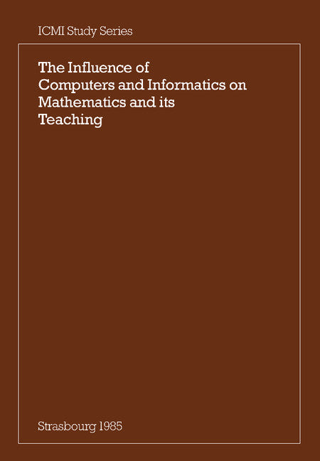 The Influence of Computers and Informatics on Mathematics and its Teaching; Proceedings From a Symposium Held in Strasbourg, France in March 1985 and Sponsored by the International Commission on Mathematical Instruction (Paperback) 9780521311892