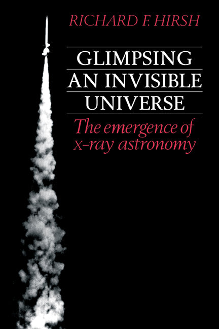 Glimpsing an Invisible Universe; The Emergence of X-ray Astronomy (Paperback) 9780521312325