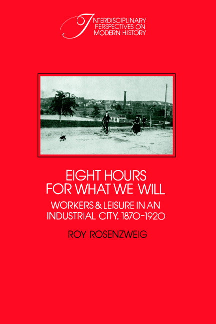 Eight Hours for What We Will; Workers and Leisure in an Industrial City, 1870–1920 (Paperback) 9780521313971