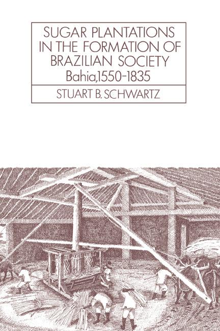 Sugar Plantations in the Formation of Brazilian Society; Bahia, 1550–1835 (Paperback) 9780521313995