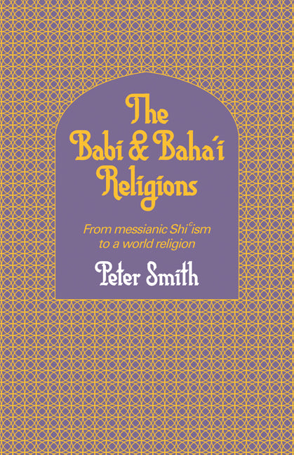 The Babi and Baha'i Religions; From Messianic Shiism to a World Religion (Paperback) 9780521317559