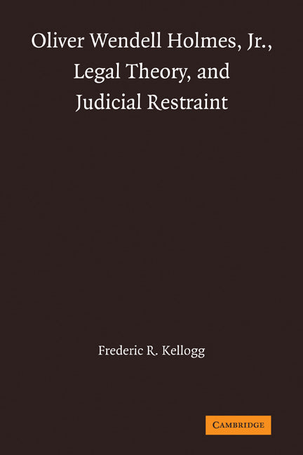 Oliver Wendell Holmes, Jr., Legal Theory, and Judicial Restraint (Paperback) 9780521321921