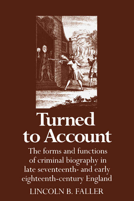 Turned to Account; The Forms and Functions of Criminal Biography in Late Seventeenth- and Early Eighteenth-Century England (Hardback) 9780521326728