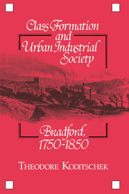 Class Formation and Urban Industrial Society; Bradford, 1750–1850 (Hardback) 9780521327718