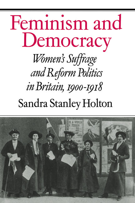 Feminism and Democracy; Women's Suffrage and Reform Politics in Britain, 1900–1918 (Hardback) 9780521328555