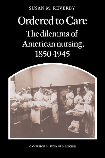 Ordered to Care; The Dilemma of American Nursing, 1850–1945 (Paperback) 9780521335652