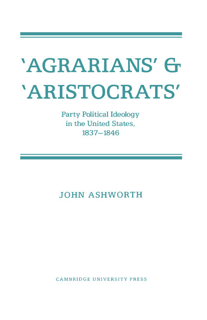 'Agrarians' and 'Aristocrats'; Party Political Ideology in the United States, 1837–1846 (Paperback) 9780521335676