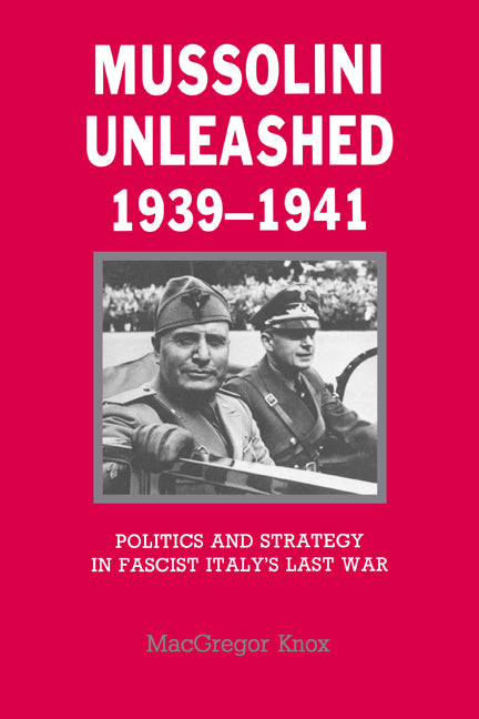 Mussolini Unleashed, 1939–1941; Politics and Strategy in Fascist Italy's Last War (Paperback) 9780521338356